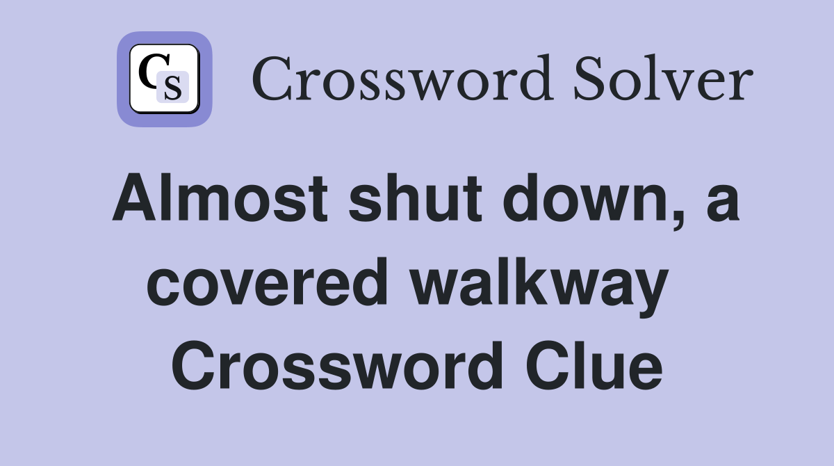 Almost shut down, a covered walkway  Crossword Clue