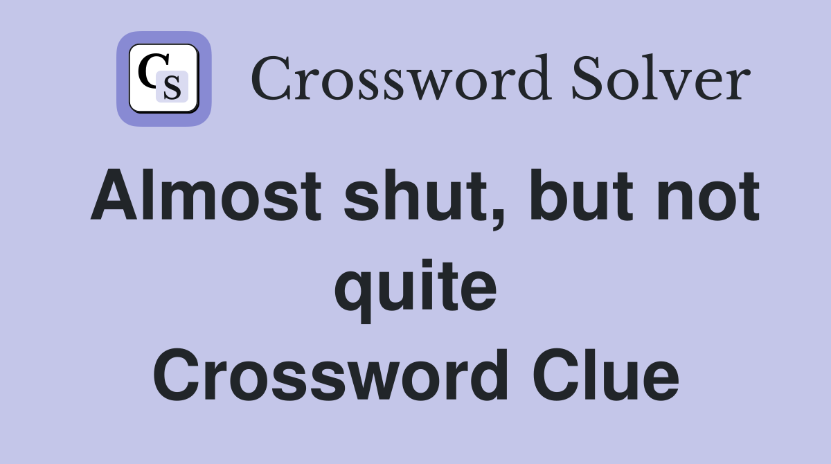 Almost shut, but not quite Crossword Clue