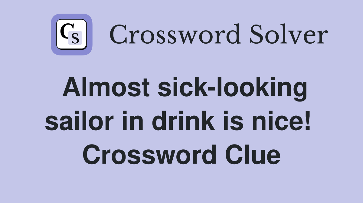 Almost sick-looking sailor in drink is nice!  Crossword Clue