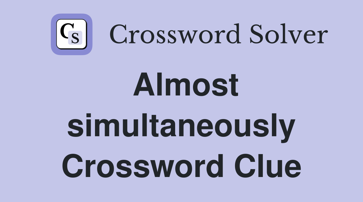 Almost simultaneously Crossword Clue