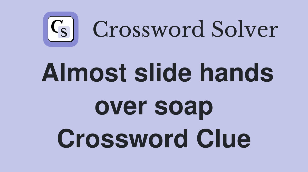 Almost slide hands over soap Crossword Clue