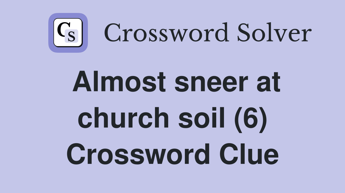 Almost sneer at church soil (6) Crossword Clue
