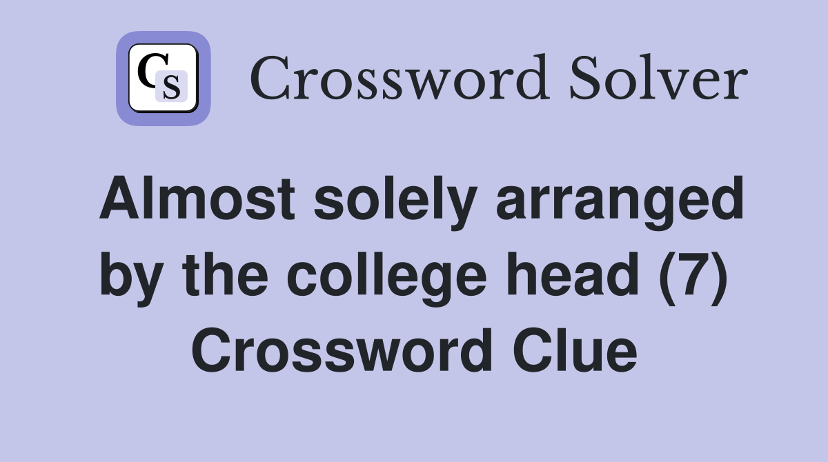 Almost solely arranged by the college head (7) Crossword Clue