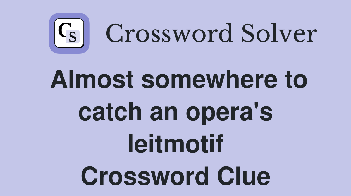 Almost somewhere to catch an opera's leitmotif Crossword Clue