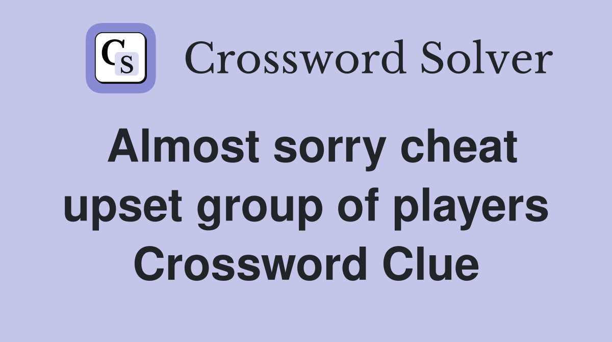 Almost sorry cheat upset group of players Crossword Clue