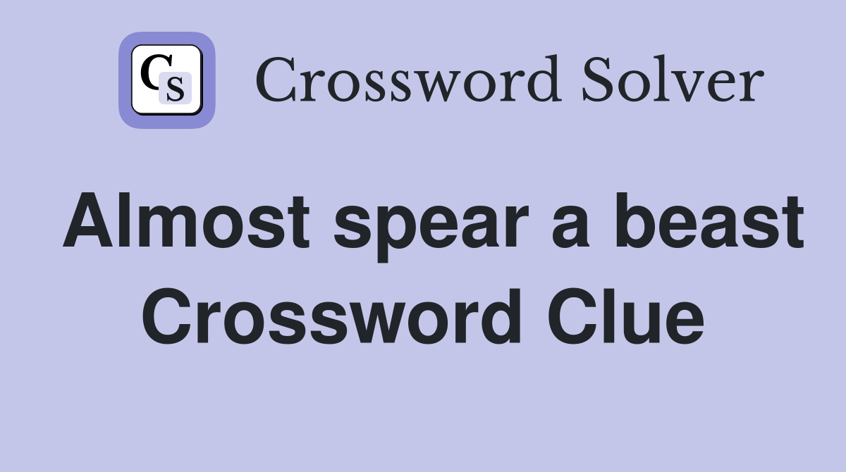 Almost spear a beast Crossword Clue