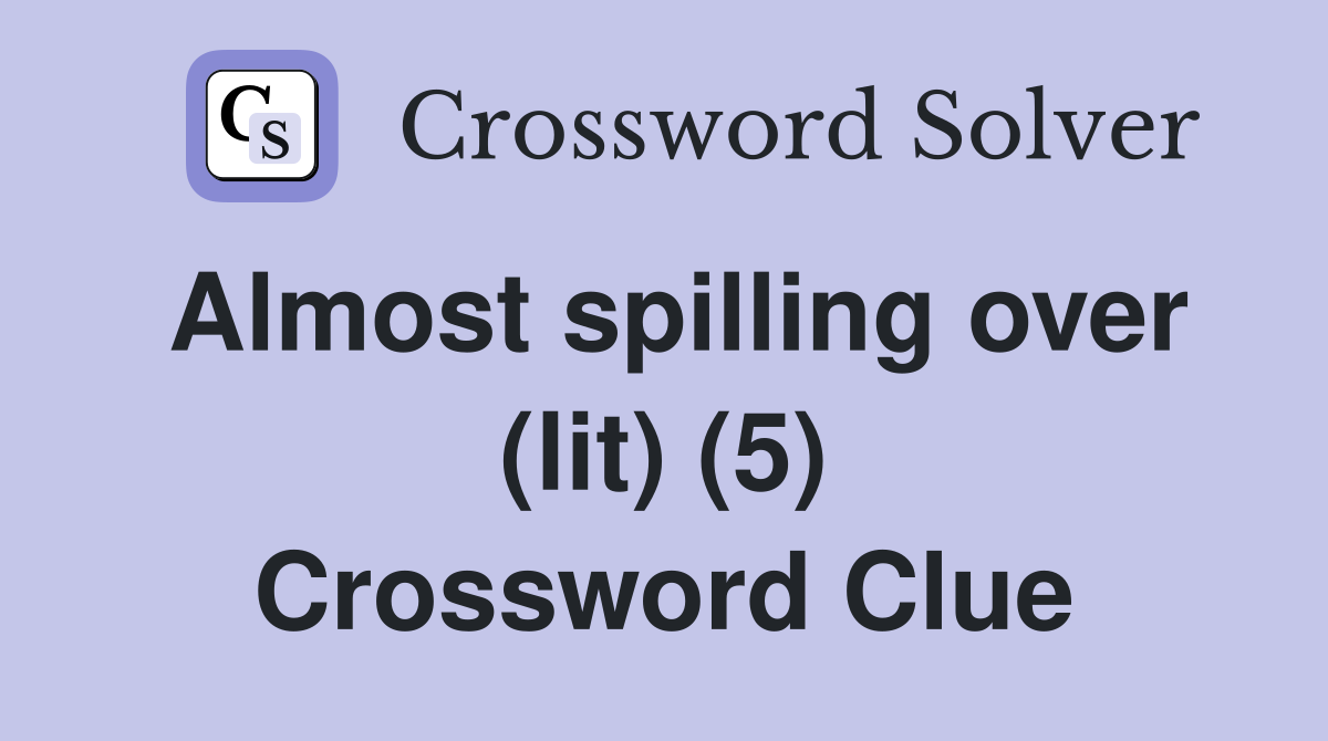 Almost spilling over (lit) (5) Crossword Clue