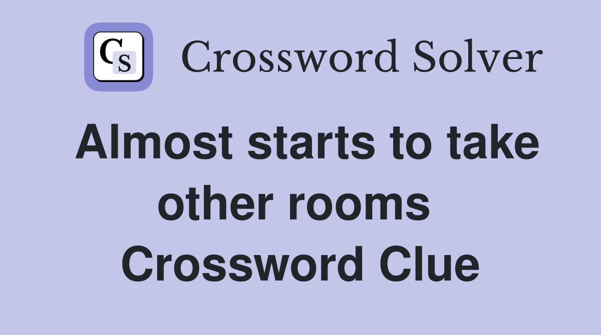 Almost starts to take other rooms  Crossword Clue