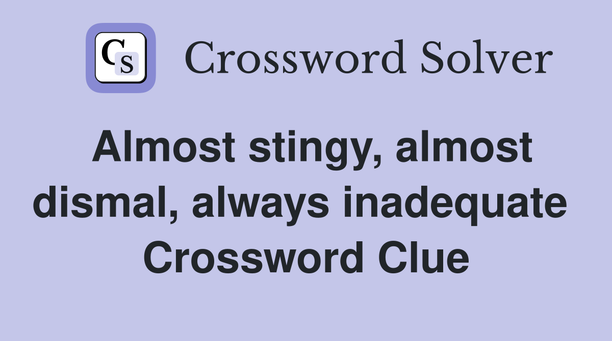 Almost stingy, almost dismal, always inadequate  Crossword Clue