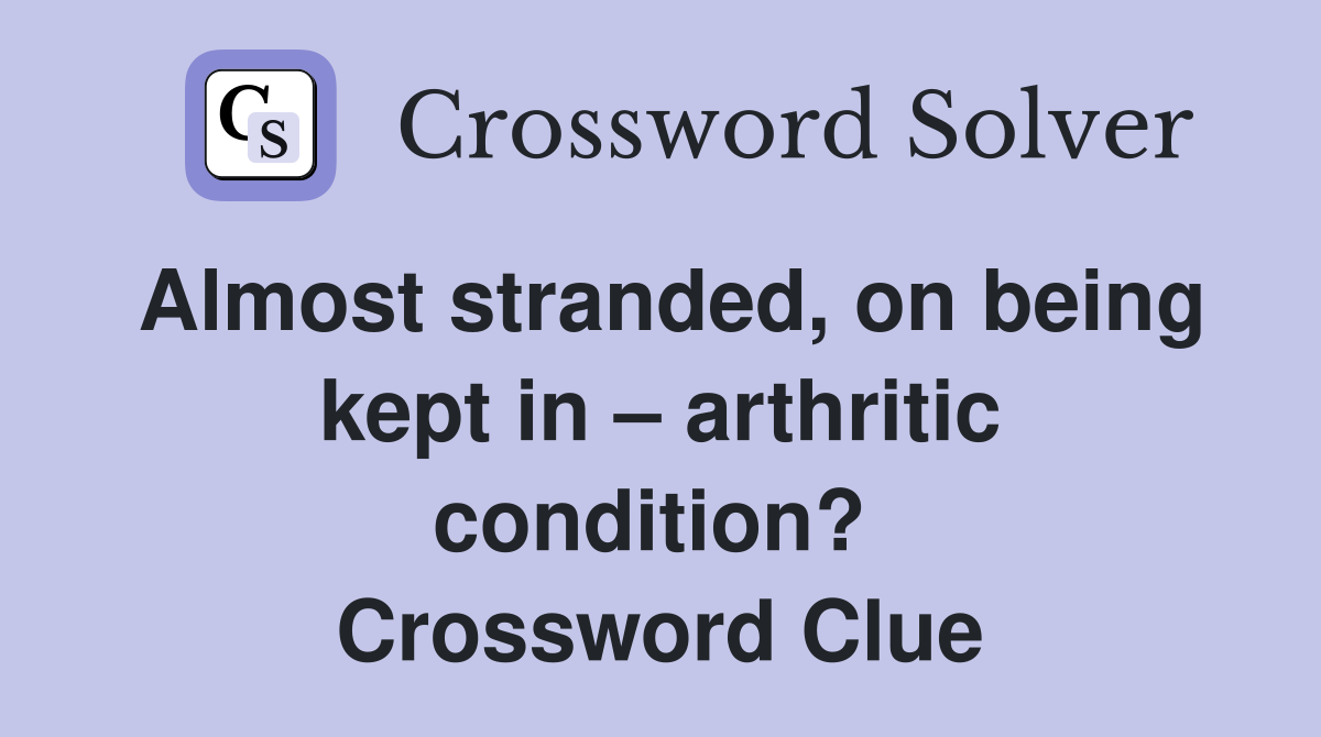 Almost stranded, on being kept in – arthritic condition?  Crossword Clue