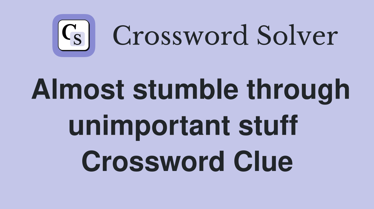 Almost stumble through unimportant stuff  Crossword Clue