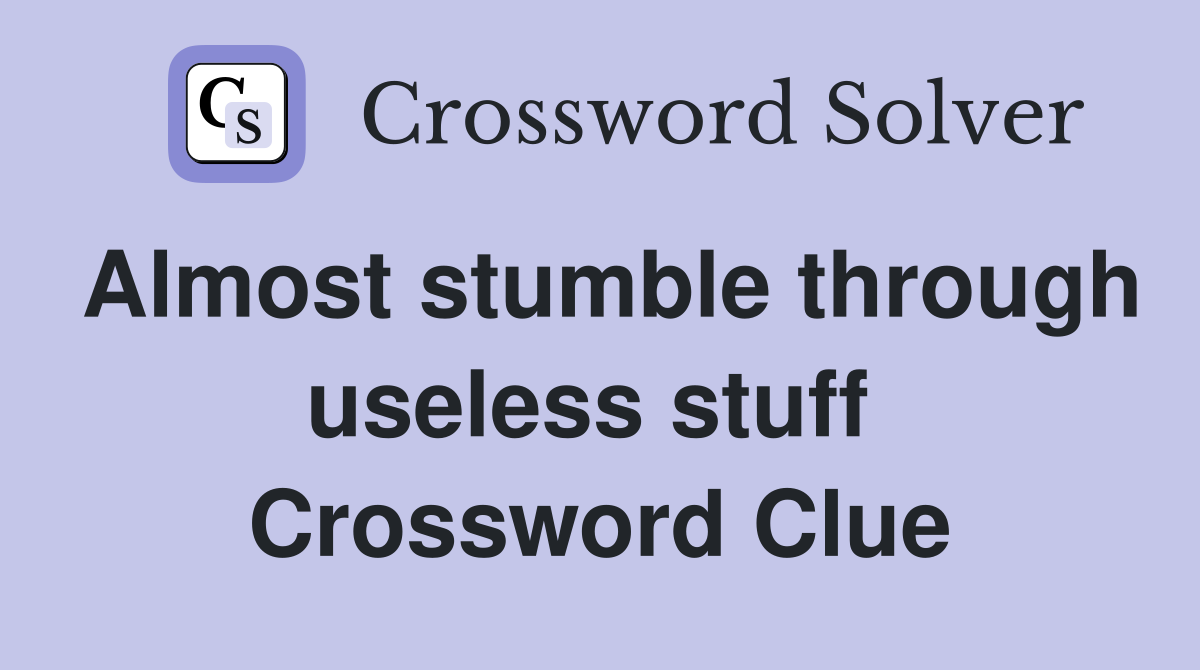 Almost stumble through useless stuff  Crossword Clue