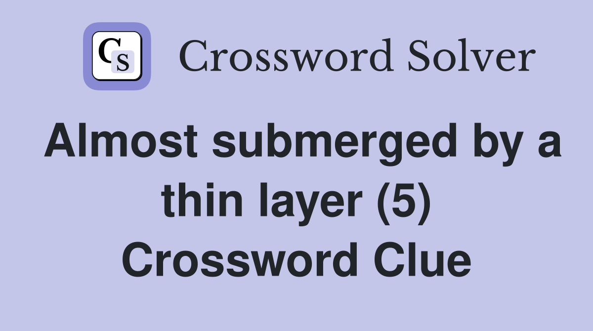 Almost submerged by a thin layer (5) Crossword Clue