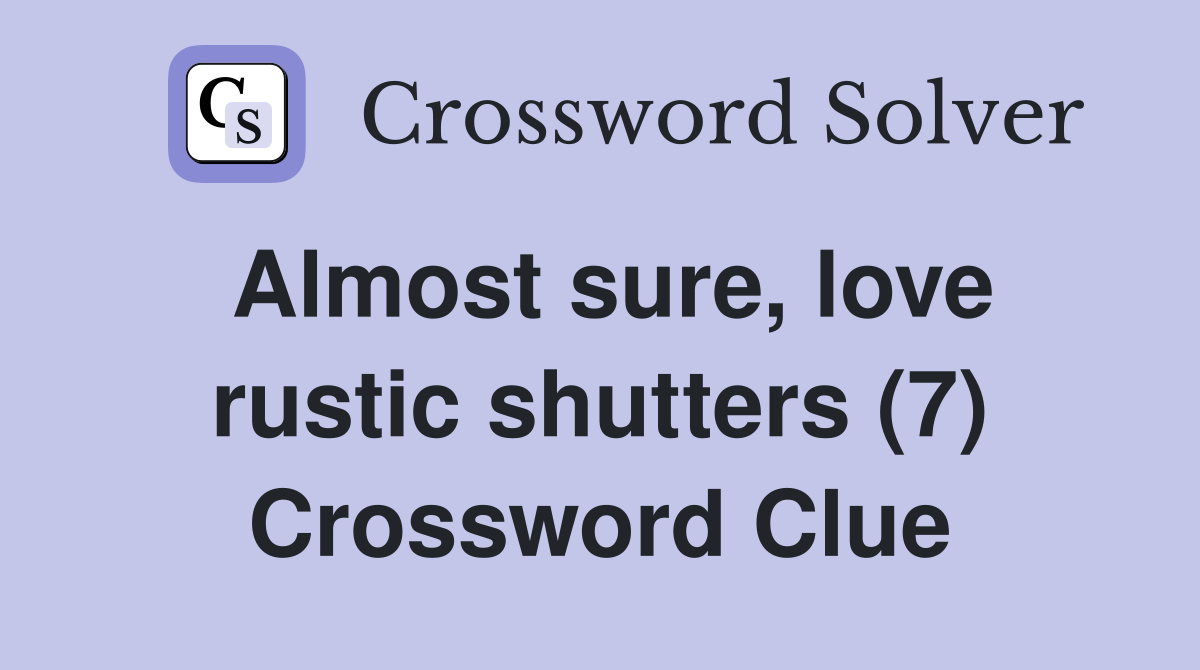 Almost sure, love rustic shutters (7) Crossword Clue