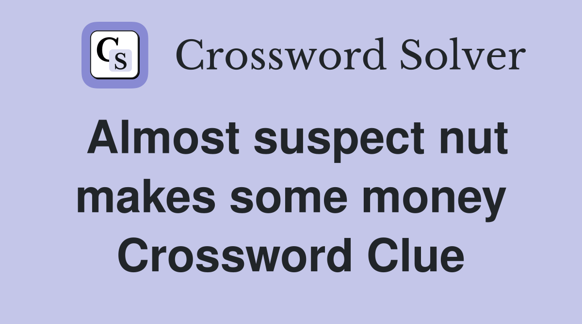 Almost suspect nut makes some money Crossword Clue