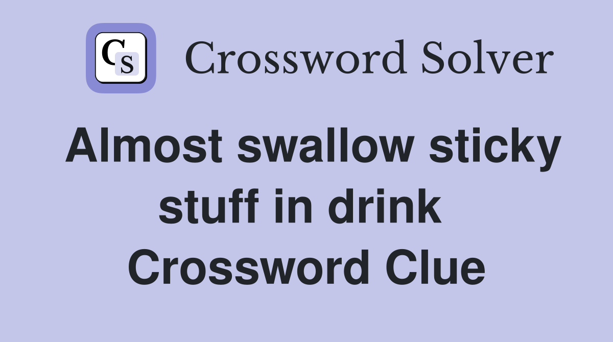 Almost swallow sticky stuff in drink  Crossword Clue