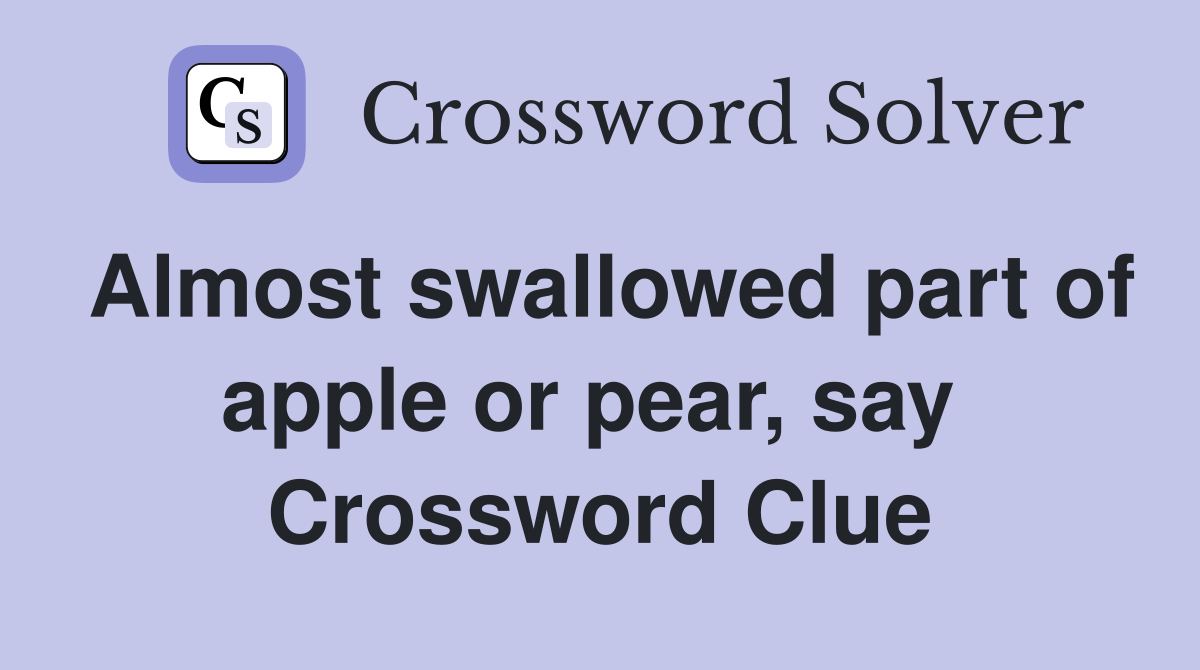 Almost swallowed part of apple or pear, say  Crossword Clue