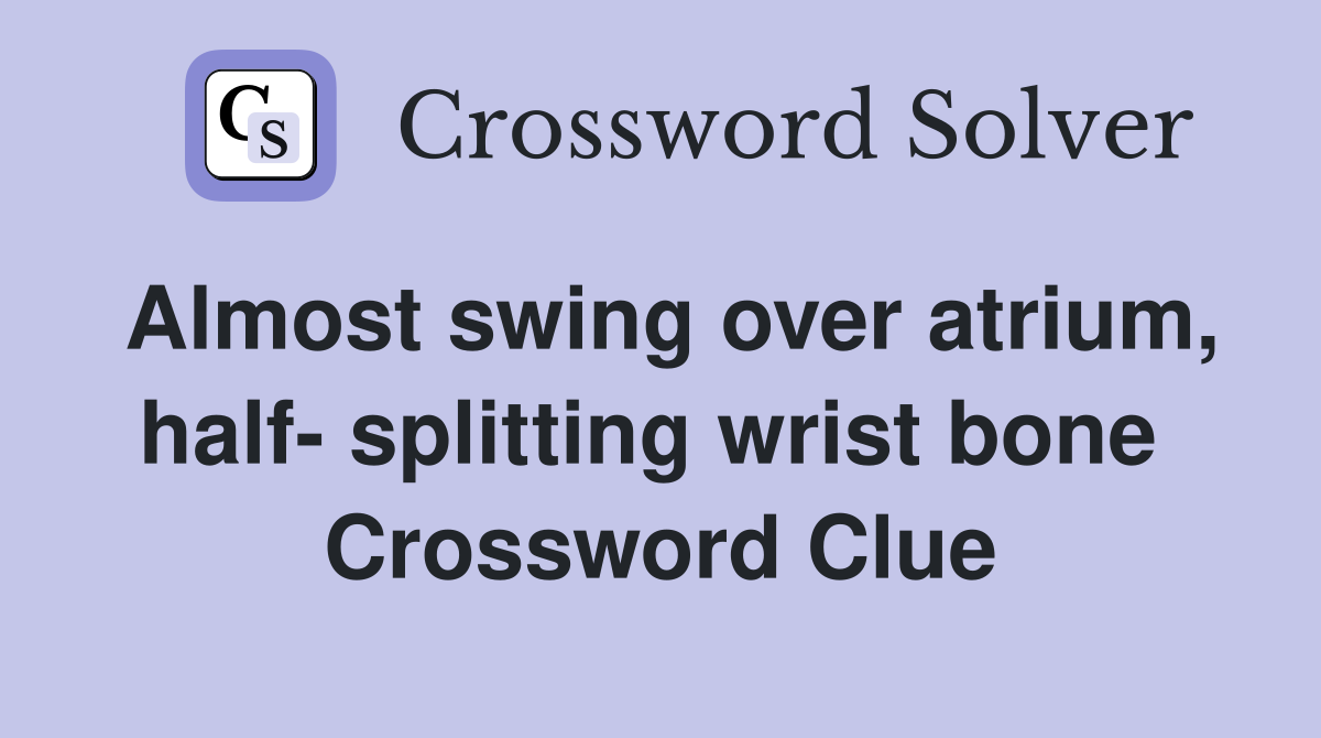 Almost swing over atrium, half- splitting wrist bone  Crossword Clue