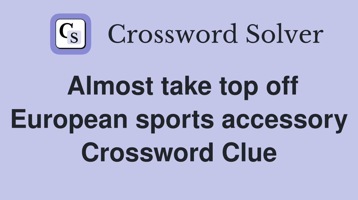 Almost take top off European sports accessory Crossword Clue