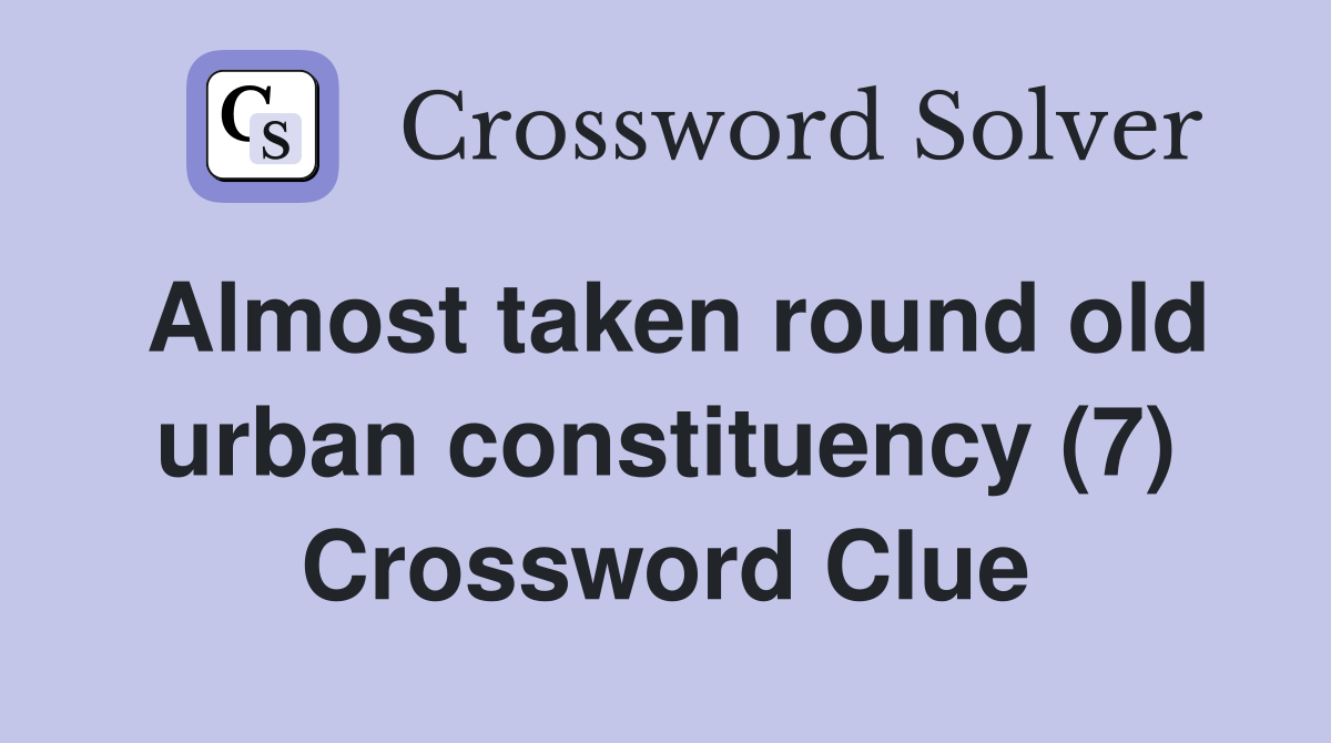 Almost taken round old urban constituency (7) Crossword Clue