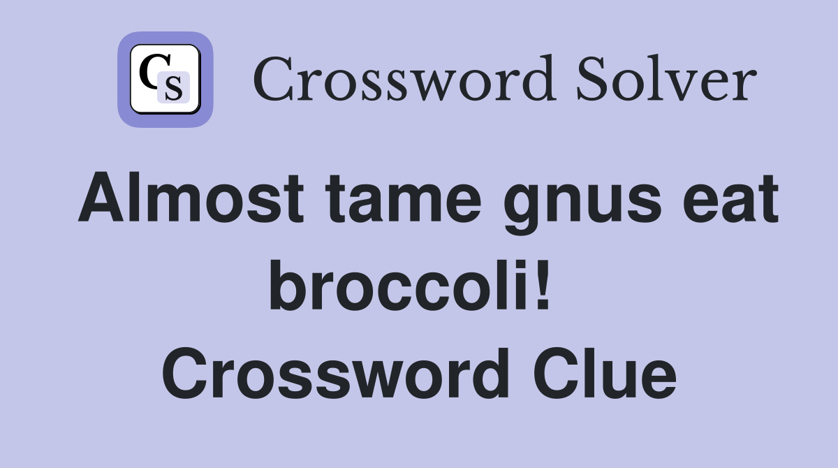 Almost tame gnus eat broccoli!  Crossword Clue