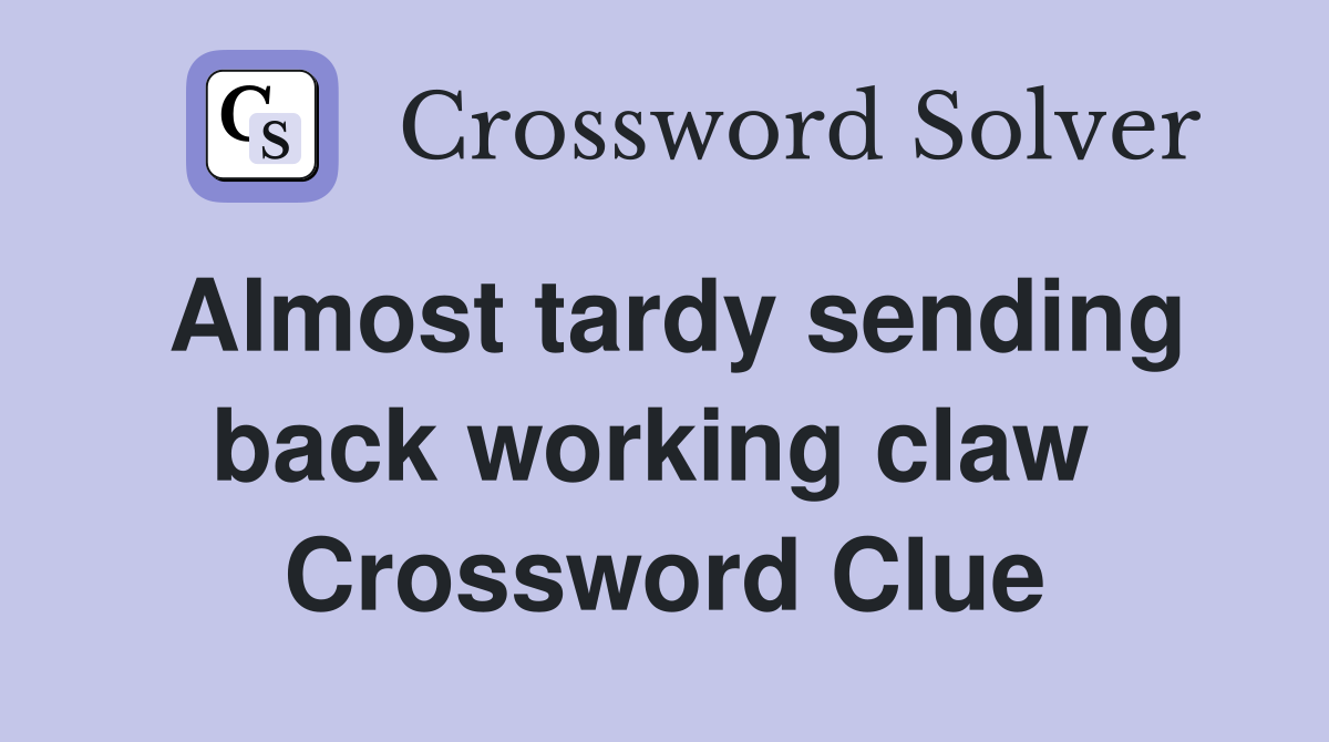 Almost tardy sending back working claw  Crossword Clue