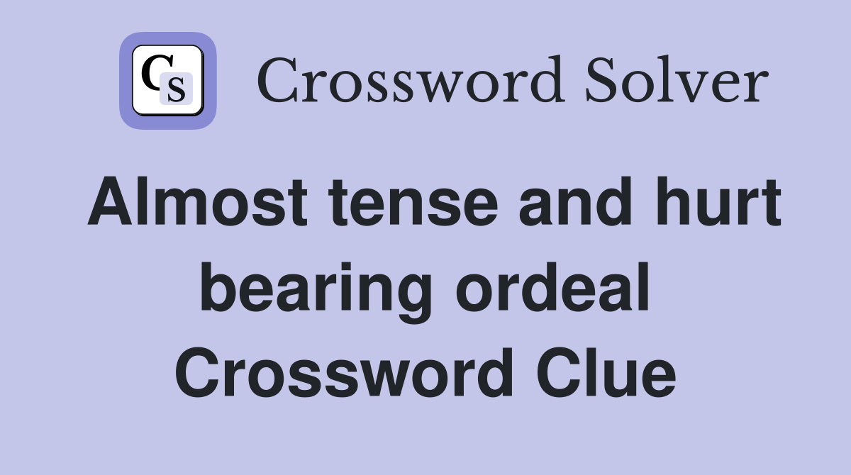 Almost tense and hurt bearing ordeal Crossword Clue