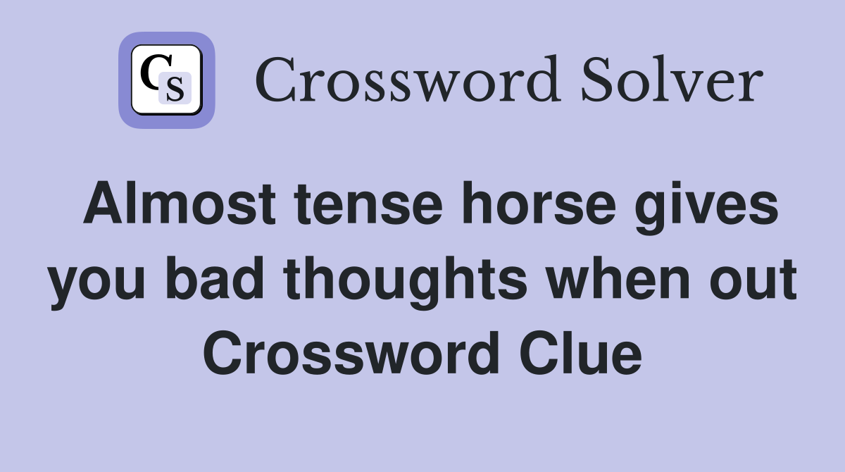 Almost tense horse gives you bad thoughts when out Crossword Clue