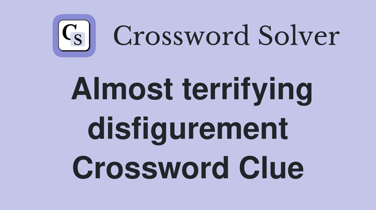 Almost terrifying disfigurement Crossword Clue