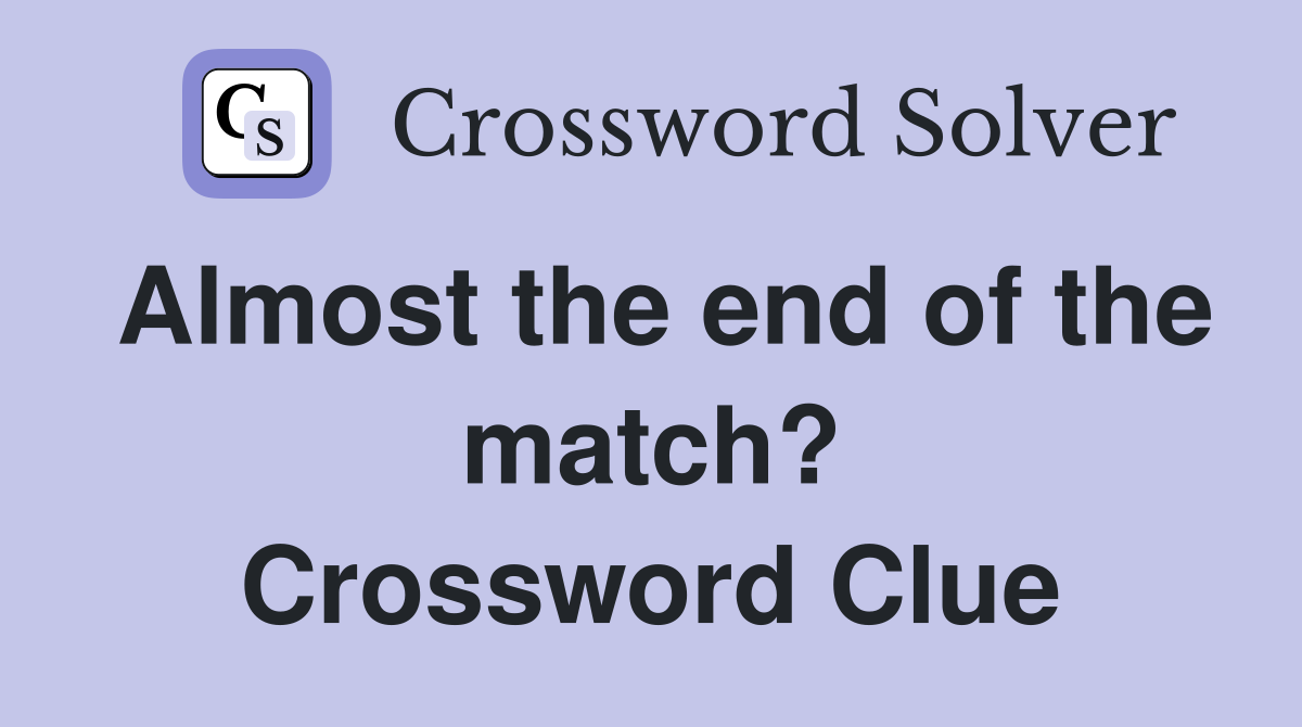 Almost the end of the match? Crossword Clue