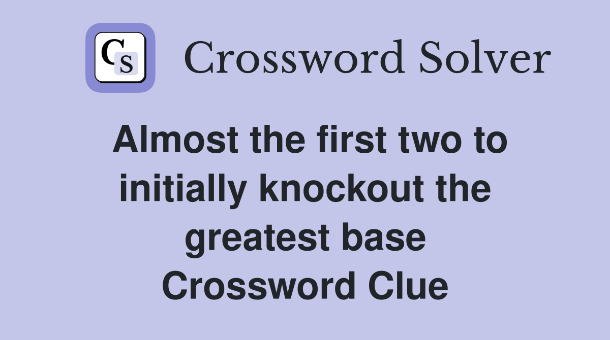 Almost the first two to initially knockout the greatest base Crossword Clue