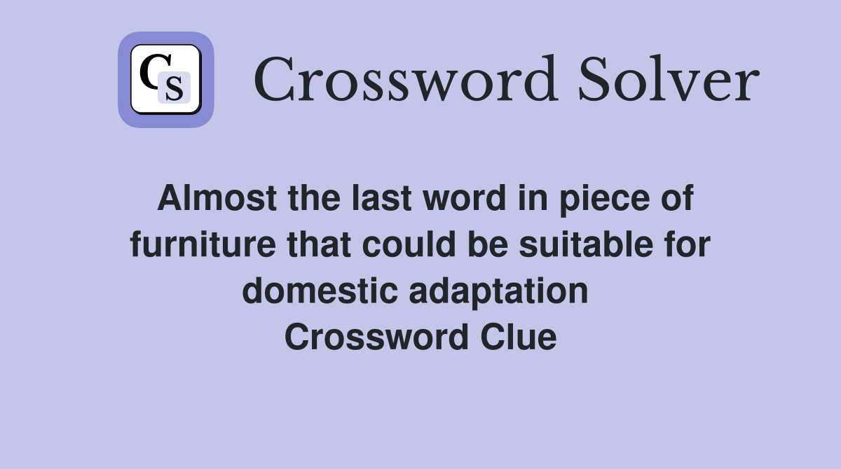 Almost the last word in piece of furniture that could be suitable for domestic adaptation  Crossword Clue