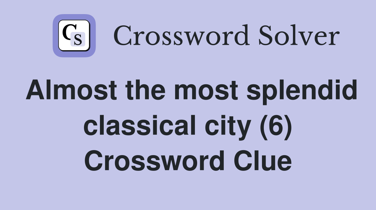 Almost the most splendid classical city (6) Crossword Clue