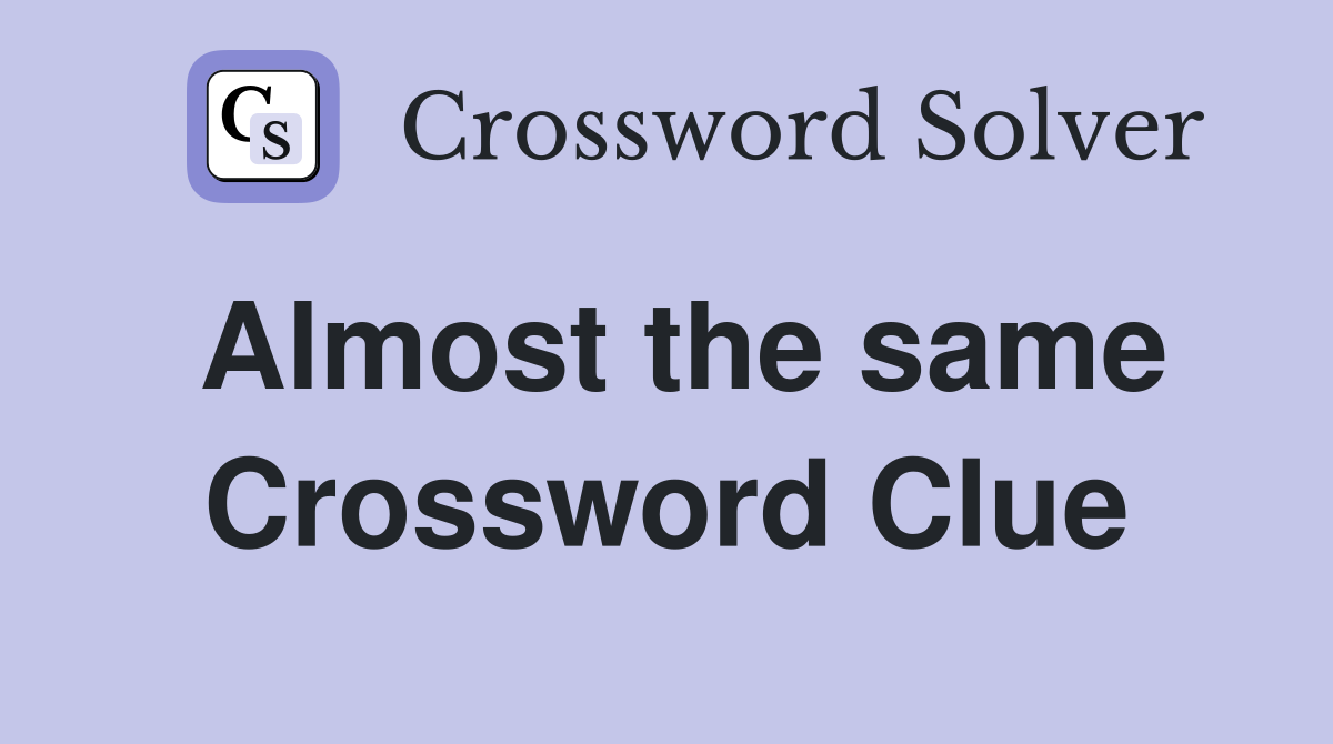 Almost the same Crossword Clue