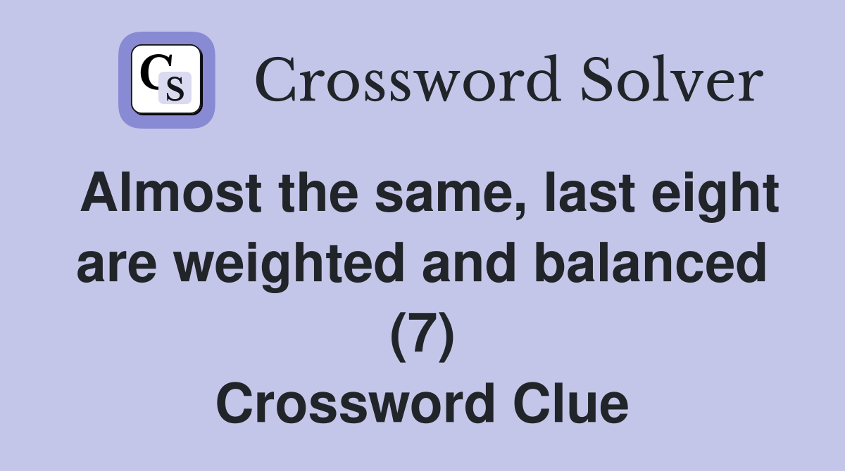 Almost the same, last eight are weighted and balanced (7) Crossword Clue
