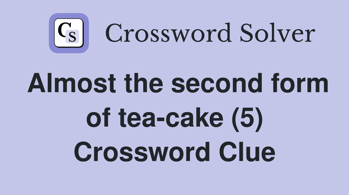 Almost the second form of tea-cake (5) Crossword Clue
