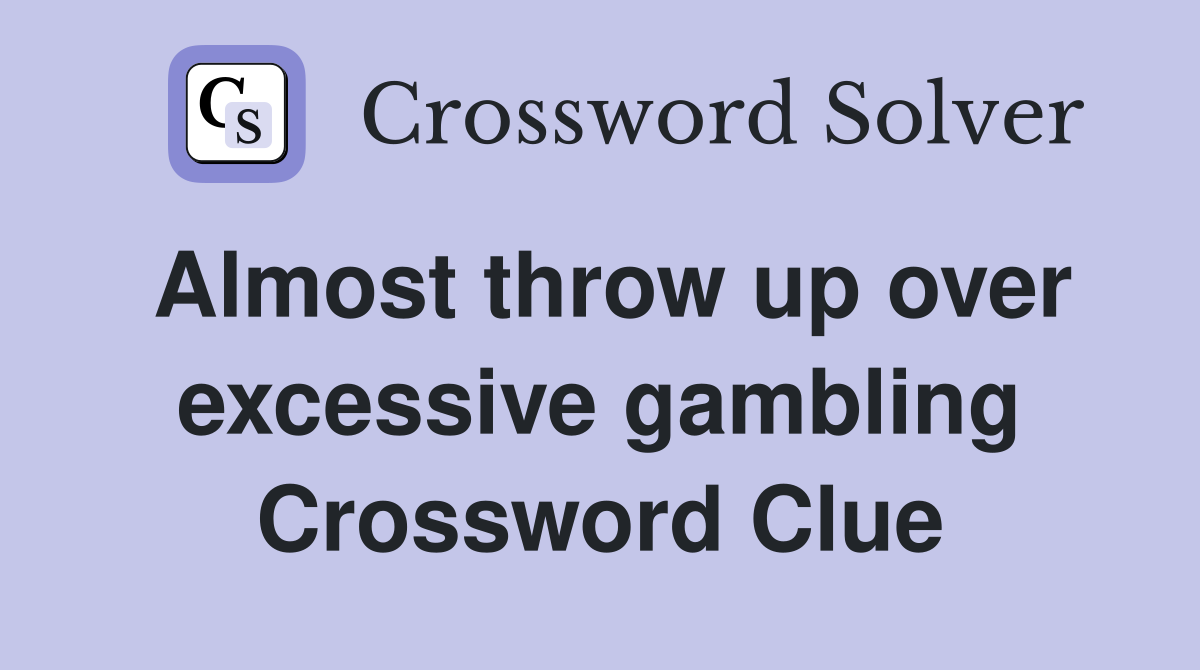 Almost throw up over excessive gambling Crossword Clue