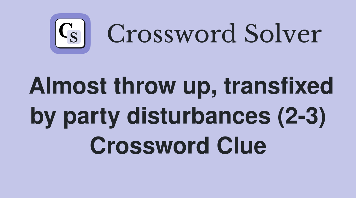 Almost throw up, transfixed by party disturbances (2-3) Crossword Clue