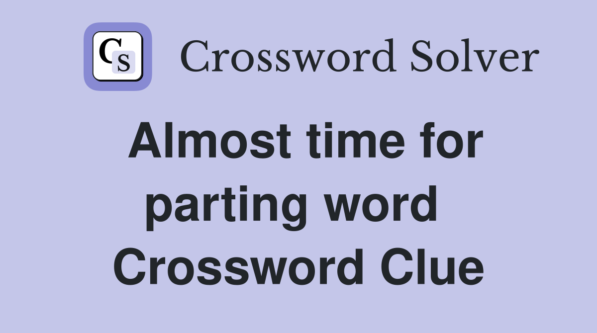 Almost time for parting word  Crossword Clue