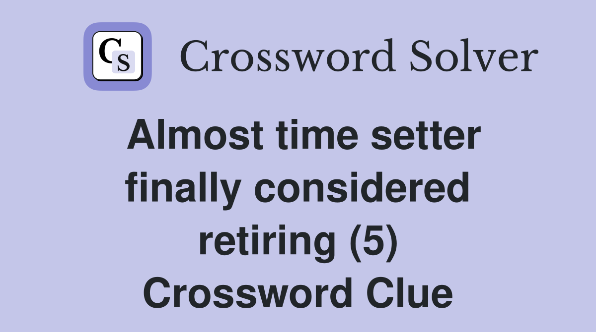 Almost time setter finally considered retiring (5) Crossword Clue
