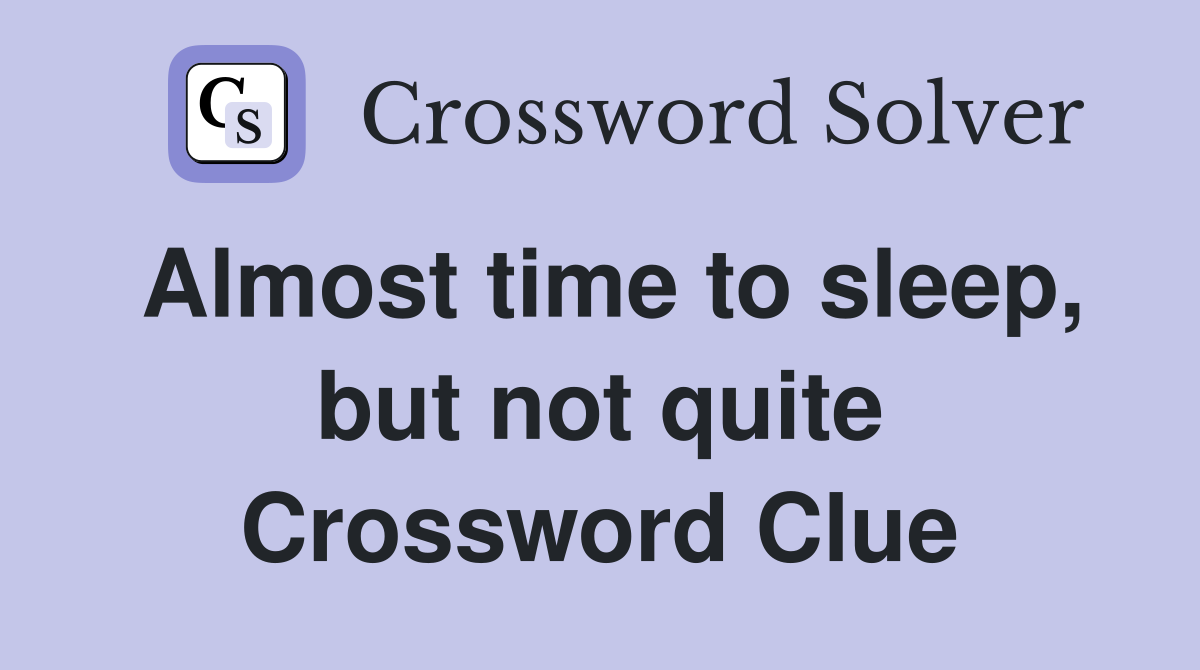 Almost time to sleep, but not quite Crossword Clue