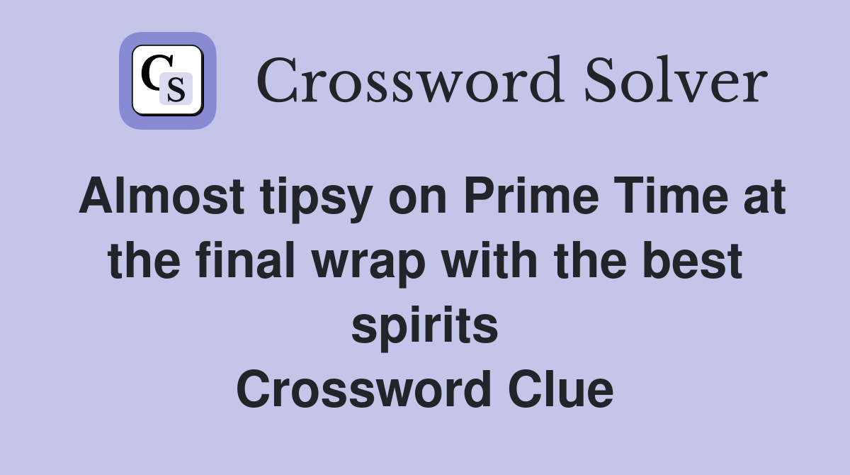 Almost tipsy on Prime Time at the final wrap with the best spirits Crossword Clue