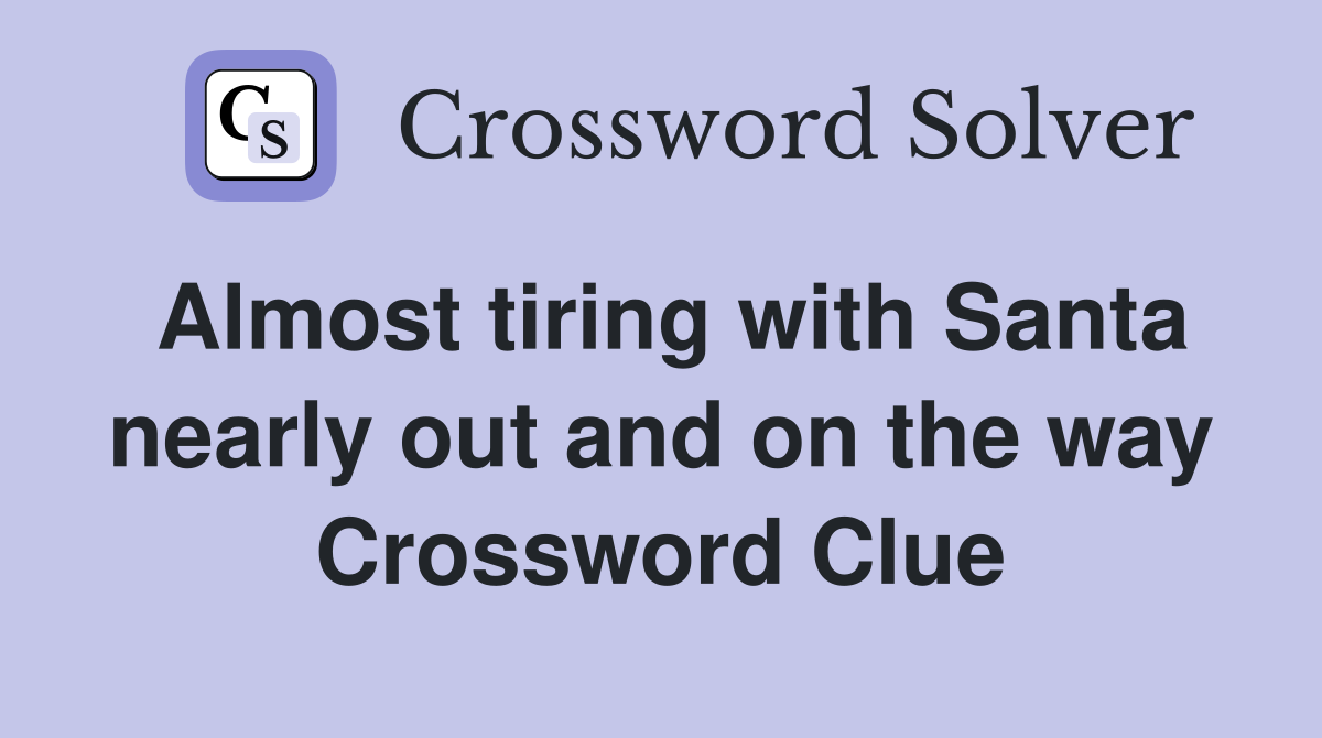 Almost tiring with Santa nearly out and on the way Crossword Clue