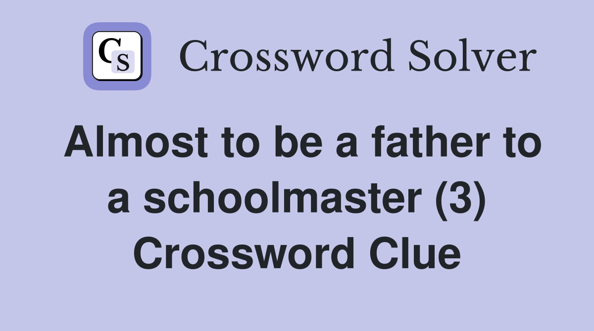 Almost to be a father to a schoolmaster (3) Crossword Clue