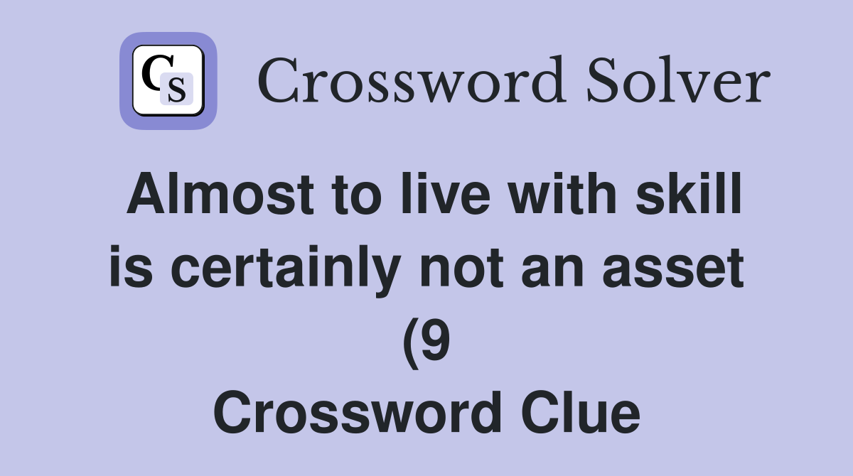 Almost to live with skill is certainly not an asset (9) Crossword Almost to live with skill is certainly not an asset (9) Crossword