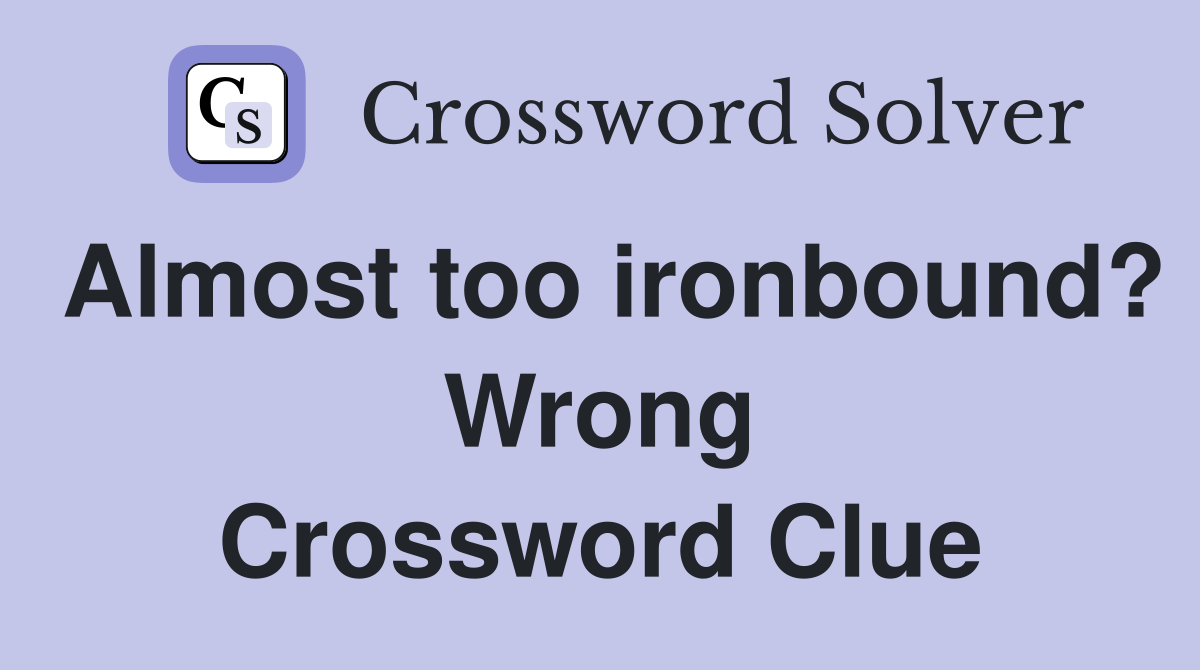 Almost too ironbound? Wrong Crossword Clue