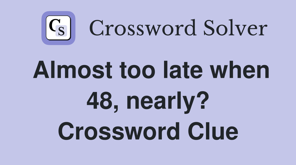 Almost too late when 48, nearly? Crossword Clue