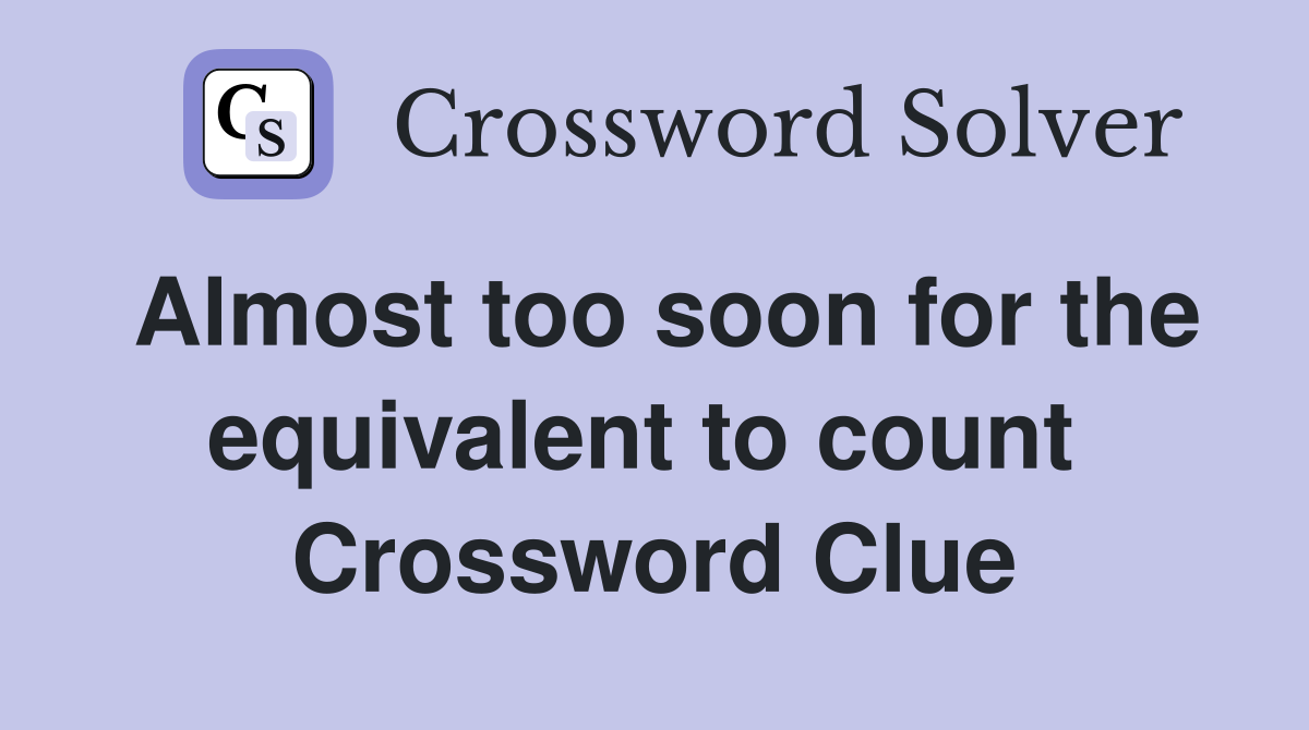 Almost too soon for the equivalent to count  Crossword Clue