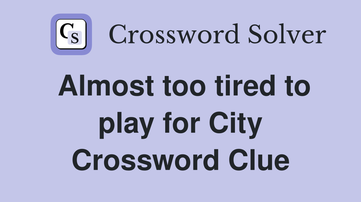 Almost too tired to play for City Crossword Clue