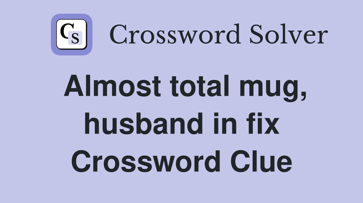 Almost total mug, husband in fix Crossword Clue